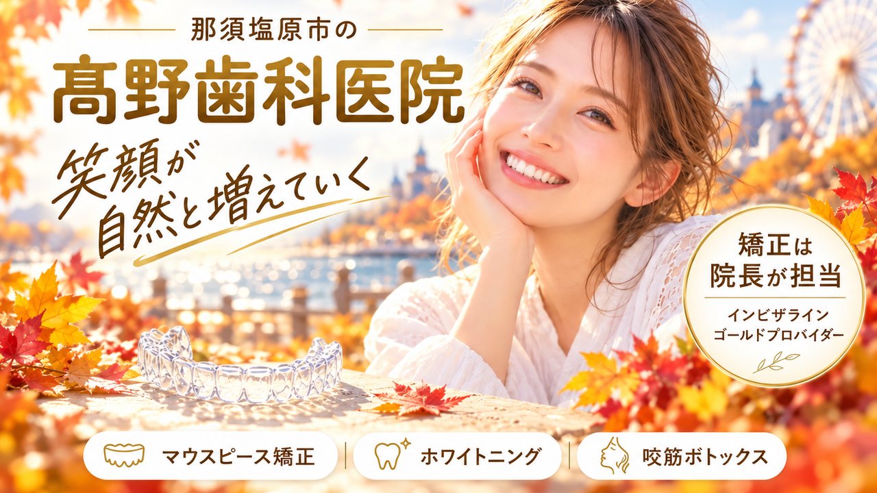那須塩原市の 髙野歯科医院。笑顔が自然と増えていく。マウスピース矯正・ホワイトニング・咬筋ボトックス。矯正は院長が担当、インビザライン ゴールドプロバイダー
